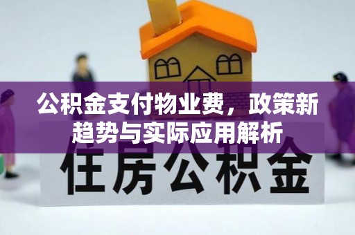 福泉公积金支付物业费，政策新趋势与实际应用解析