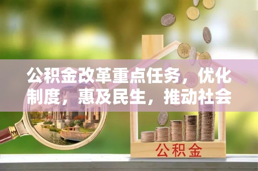 福泉公积金改革重点任务，优化制度，惠及民生，推动社会公平发展