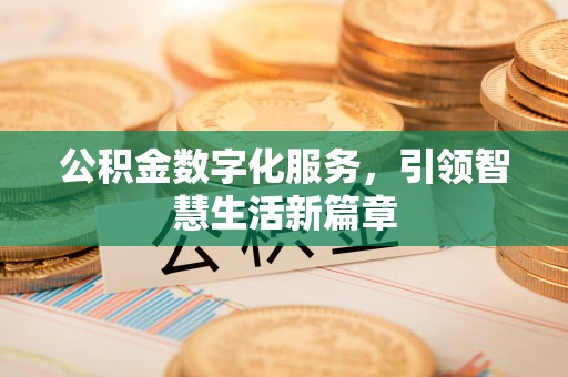 福泉公积金数字化服务，引领智慧生活新篇章