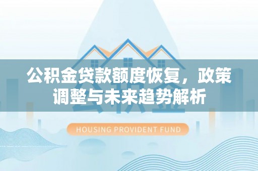 福泉公积金贷款额度恢复，政策调整与未来趋势解析