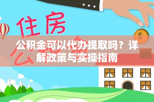 福泉公积金可以代办提取吗？详解政策与实操指南