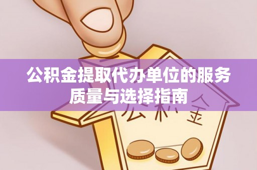福泉公积金提取代办单位的服务质量与选择指南