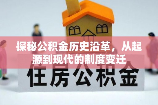 福泉探秘公积金历史沿革，从起源到现代的制度变迁