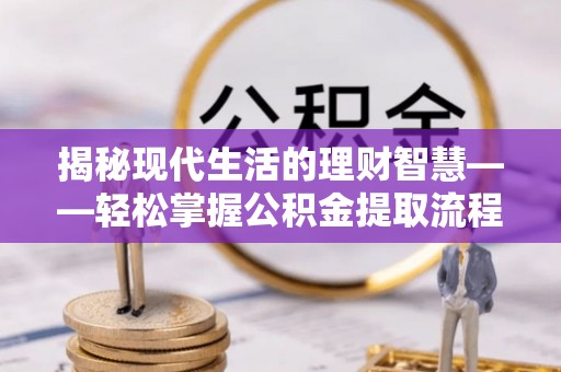 福泉揭秘现代生活的理财智慧——轻松掌握公积金提取流程的实用指南