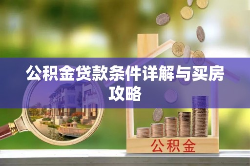 福泉公积金贷款条件详解与买房攻略
