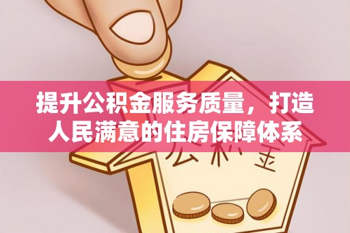 福泉提升公积金服务质量，打造人民满意的住房保障体系