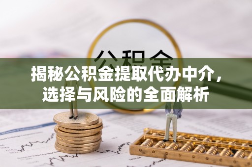 福泉揭秘公积金提取代办中介，选择与风险的全面解析