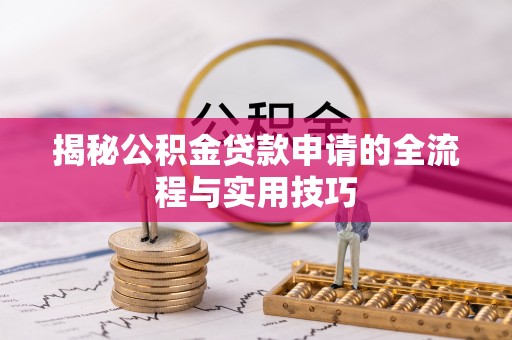 福泉揭秘公积金贷款申请的全流程与实用技巧