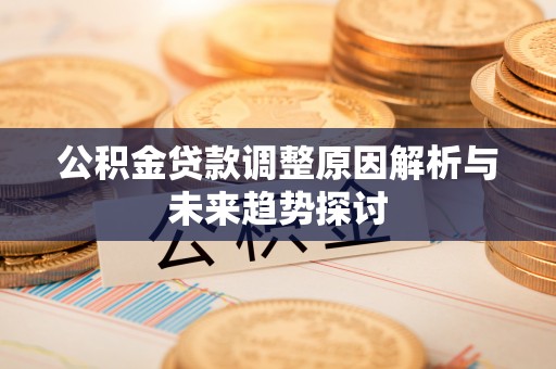 福泉公积金贷款调整原因解析与未来趋势探讨