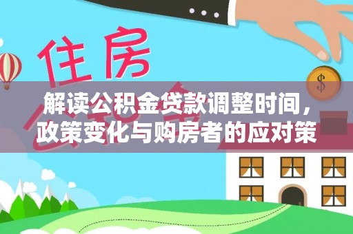 福泉解读公积金贷款调整时间，政策变化与购房者的应对策略