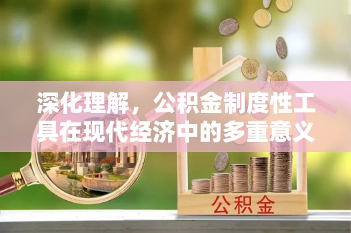 福泉深化理解，公积金制度性工具在现代经济中的多重意义