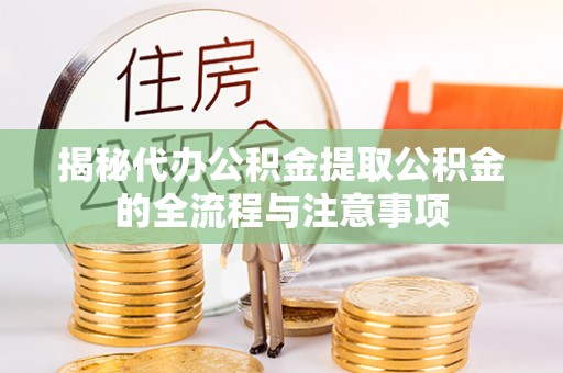 福泉揭秘代办公积金提取公积金的全流程与注意事项