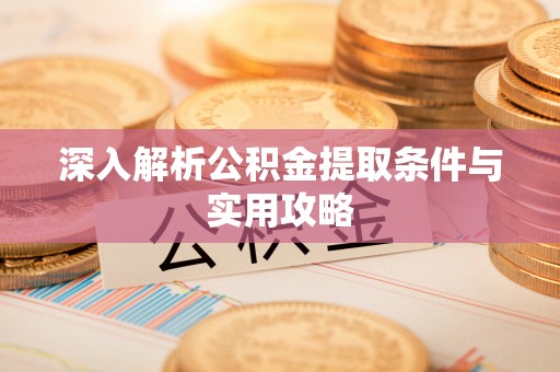 福泉深入解析公积金提取条件与实用攻略
