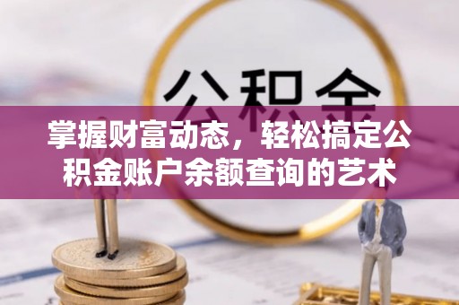 福泉掌握财富动态，轻松搞定公积金账户余额查询的艺术