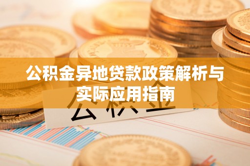 福泉公积金异地贷款政策解析与实际应用指南