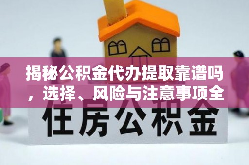 福泉揭秘公积金代办提取靠谱吗，选择、风险与注意事项全解析