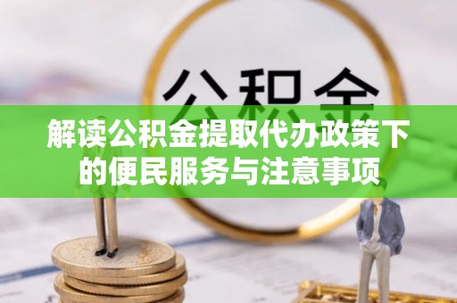 福泉解读公积金提取代办政策下的便民服务与注意事项