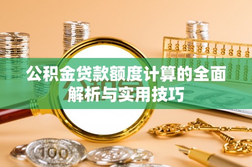 福泉公积金贷款额度计算的全面解析与实用技巧