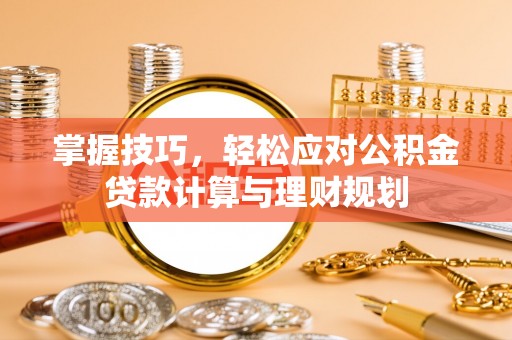 福泉掌握技巧，轻松应对公积金贷款计算与理财规划