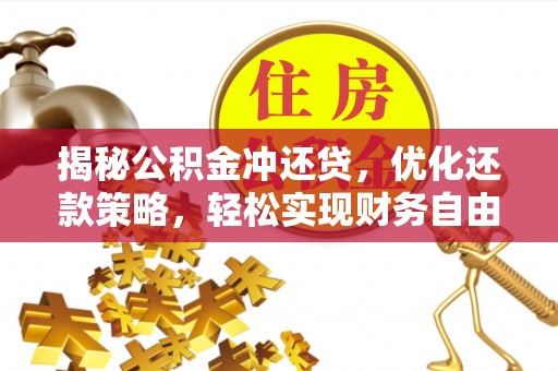 福泉揭秘公积金冲还贷，优化还款策略，轻松实现财务自由