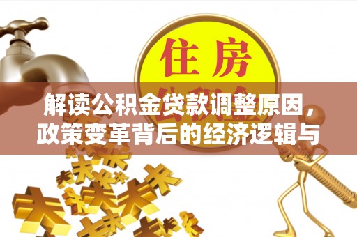 福泉解读公积金贷款调整原因，政策变革背后的经济逻辑与民生影响